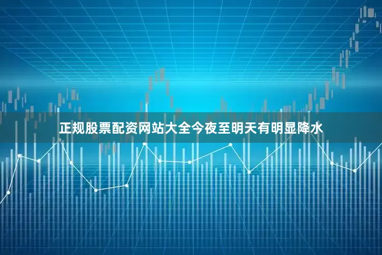 正规股票配资网站大全今夜至明天有明显降水