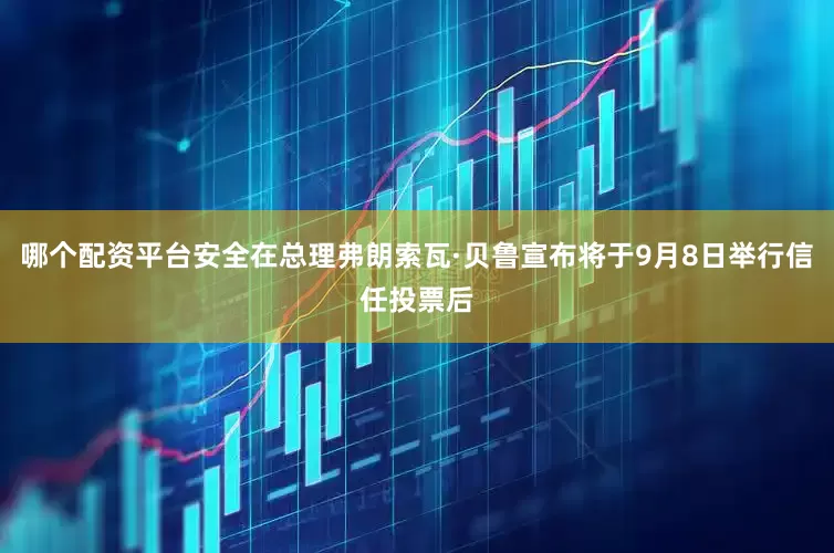 哪个配资平台安全在总理弗朗索瓦·贝鲁宣布将于9月8日举行信任投票后