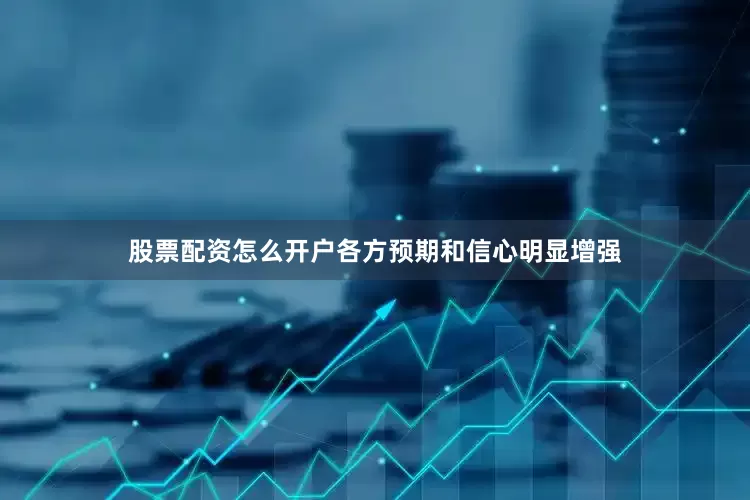 股票配资怎么开户各方预期和信心明显增强