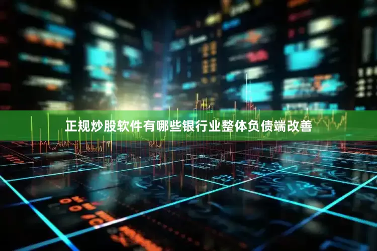 正规炒股软件有哪些银行业整体负债端改善