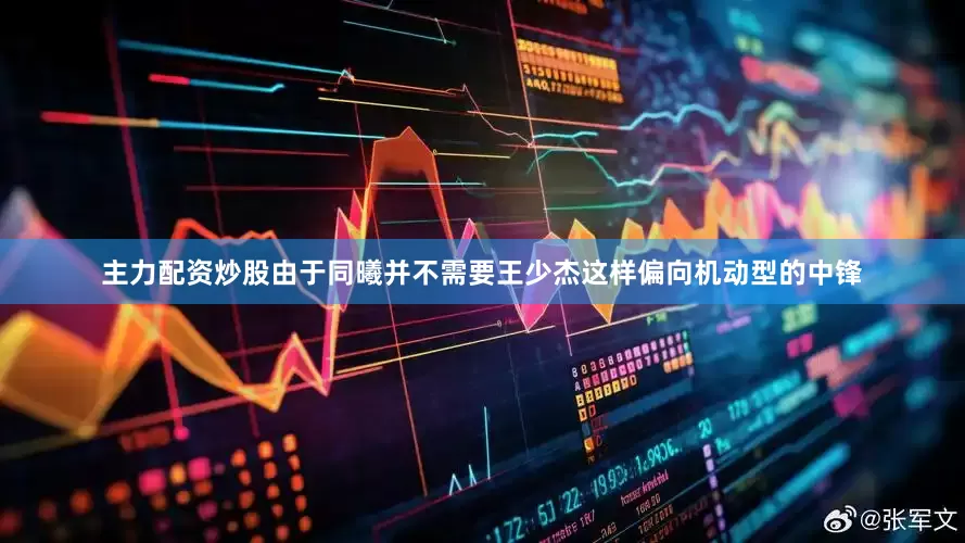 主力配资炒股由于同曦并不需要王少杰这样偏向机动型的中锋