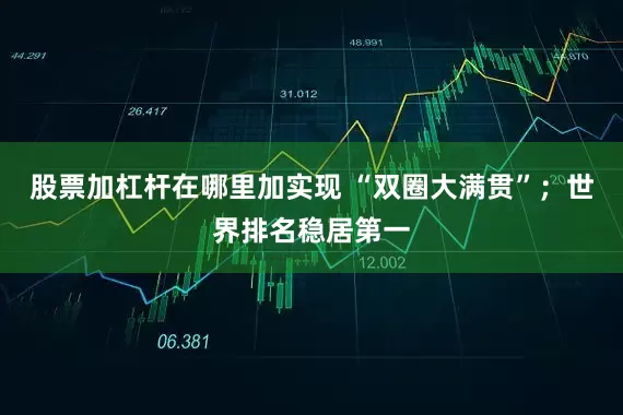 股票加杠杆在哪里加实现 “双圈大满贯”；世界排名稳居第一