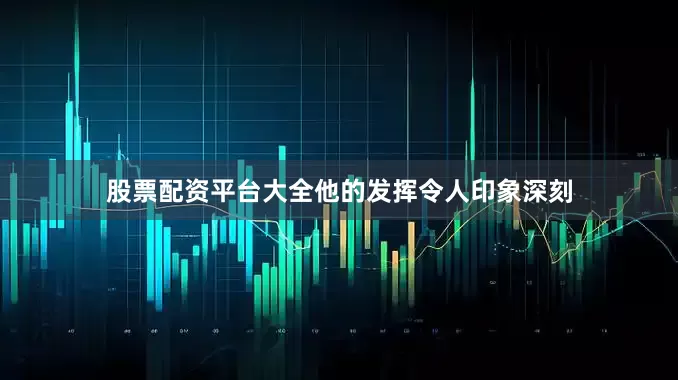 股票配资平台大全他的发挥令人印象深刻