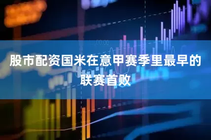 股市配资国米在意甲赛季里最早的联赛首败