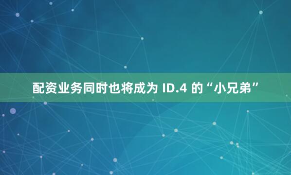 配资业务同时也将成为 ID.4 的“小兄弟”