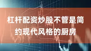 杠杆配资炒股不管是简约现代风格的厨房