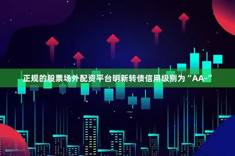 正规的股票场外配资平台明新转债信用级别为“AA-”