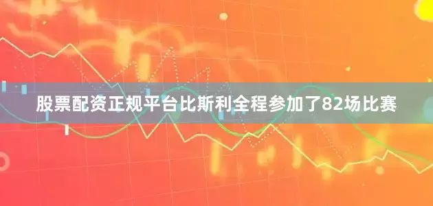 股票配资正规平台比斯利全程参加了82场比赛
