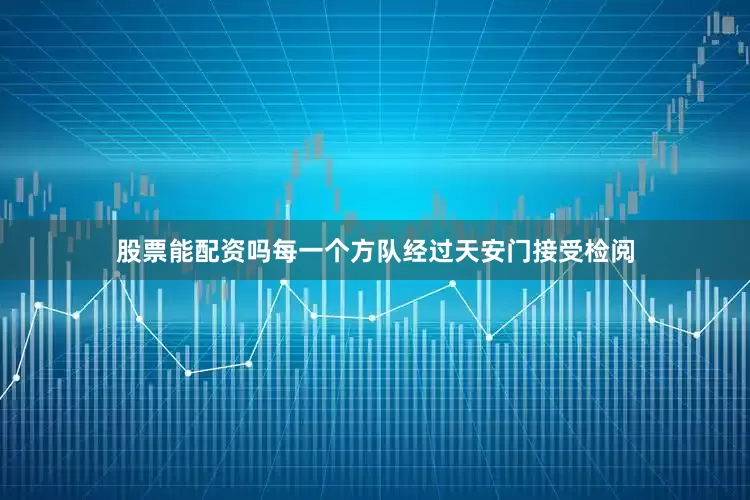 股票能配资吗每一个方队经过天安门接受检阅