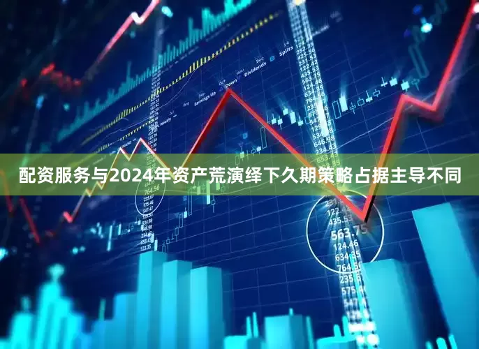 配资服务与2024年资产荒演绎下久期策略占据主导不同