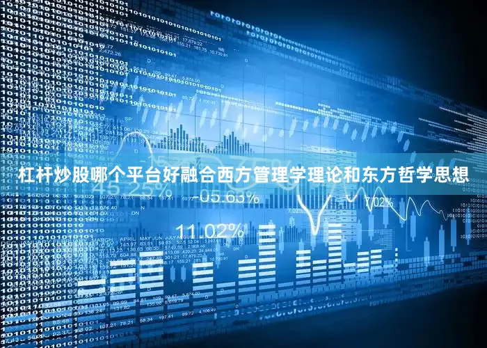 杠杆炒股哪个平台好融合西方管理学理论和东方哲学思想
