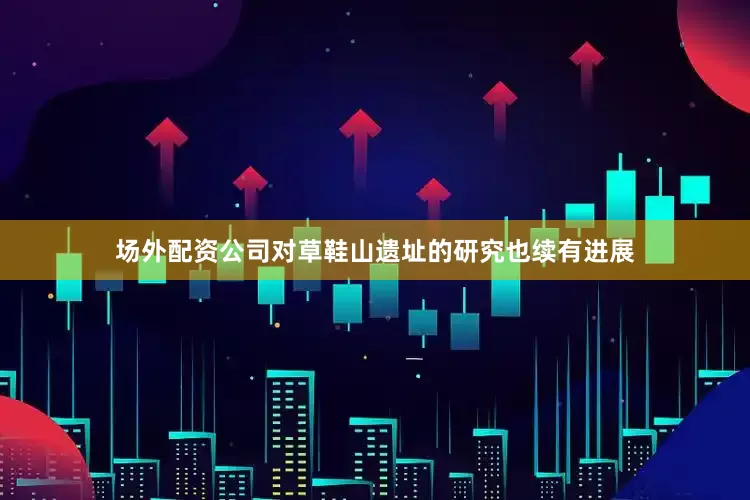 场外配资公司对草鞋山遗址的研究也续有进展