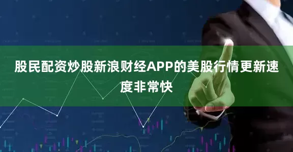股民配资炒股　　新浪财经APP的美股行情更新速度非常快