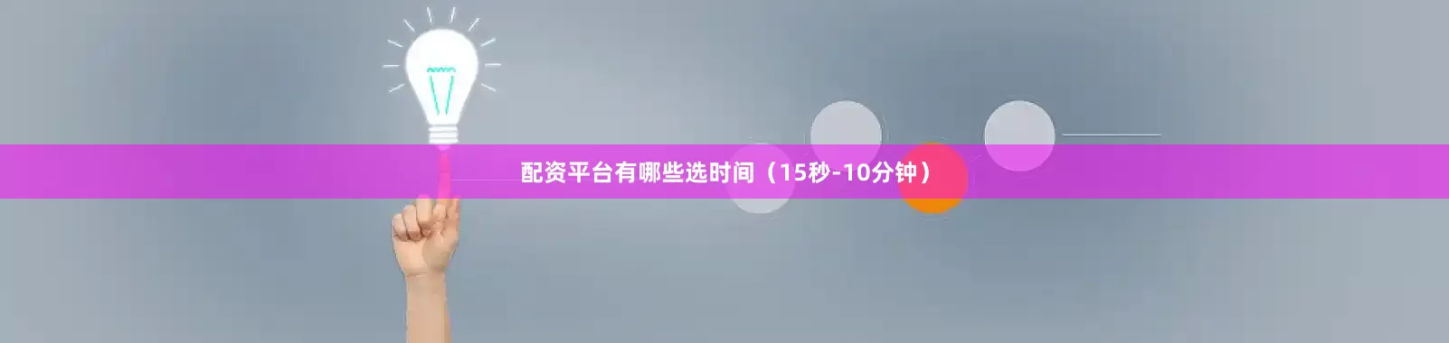 配资平台有哪些选时间（15秒-10分钟）