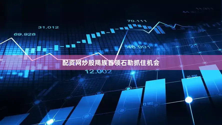 配资网炒股羯族首领石勒抓住机会