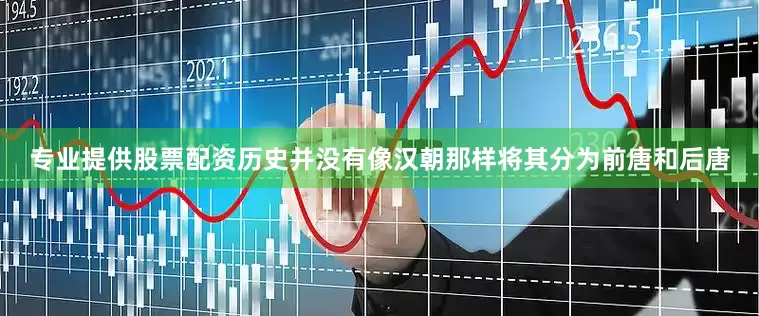 专业提供股票配资历史并没有像汉朝那样将其分为前唐和后唐