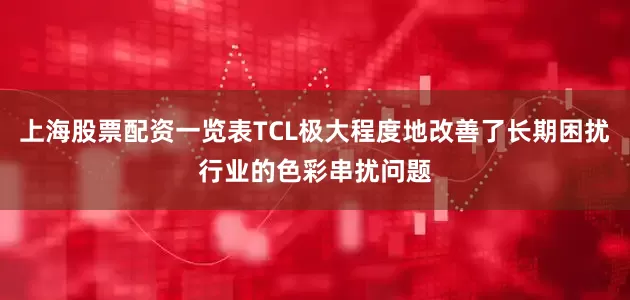 上海股票配资一览表TCL极大程度地改善了长期困扰行业的色彩串扰问题
