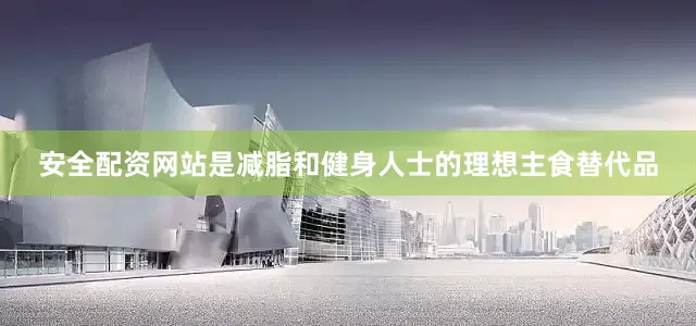 安全配资网站是减脂和健身人士的理想主食替代品