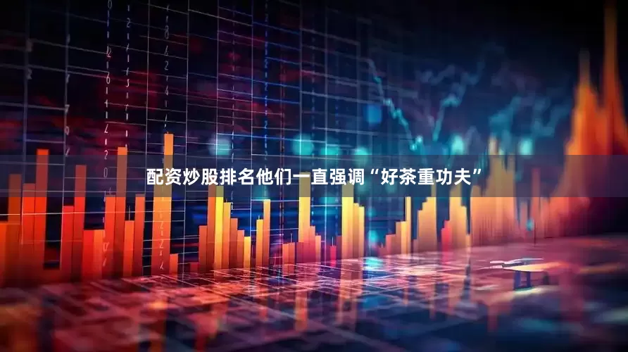 配资炒股排名他们一直强调“好茶重功夫”