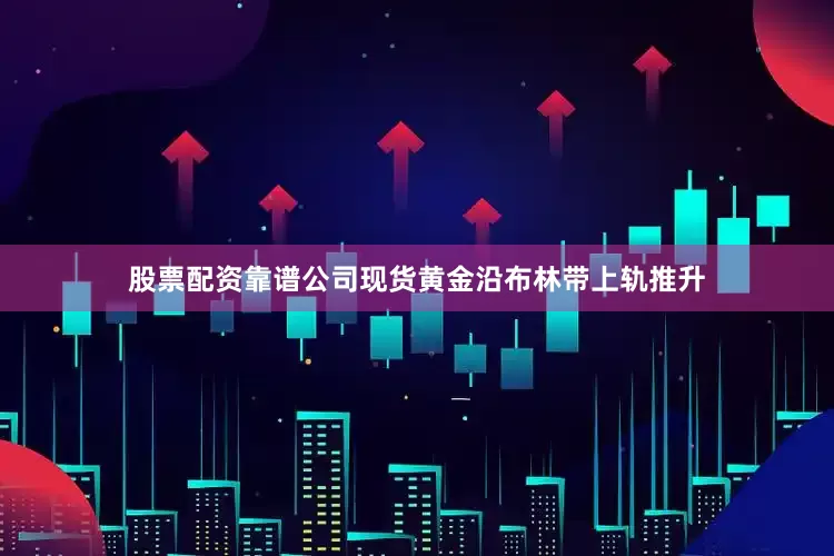 股票配资靠谱公司现货黄金沿布林带上轨推升