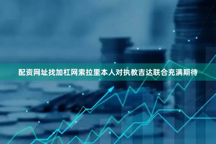 配资网址找加杠网索拉里本人对执教吉达联合充满期待
