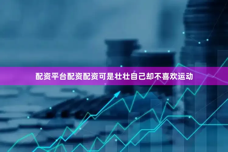 配资平台配资配资可是壮壮自己却不喜欢运动